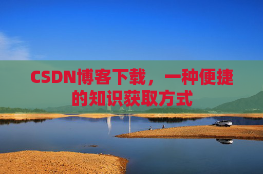 CSDN博客下载，一种便捷的知识获取方式